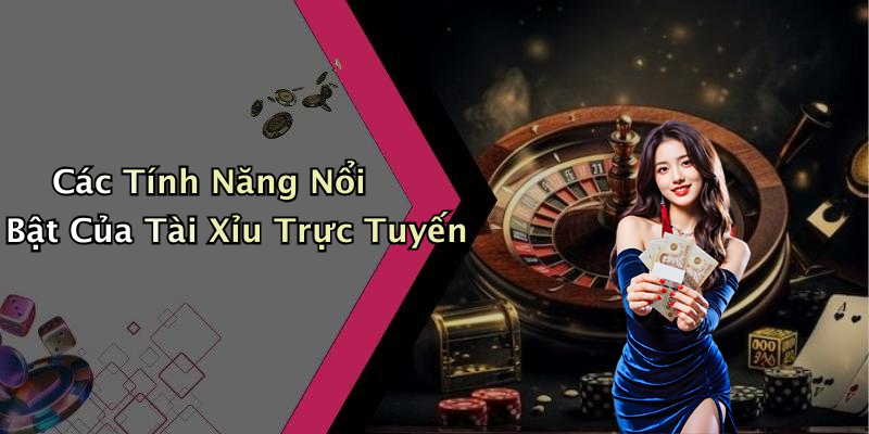 Các Tính Năng Nổi Bật Của Tài Xỉu Trực Tuyến