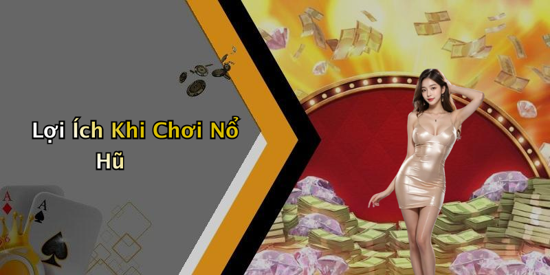 Lợi Ích Khi Chơi Nổ Hũ