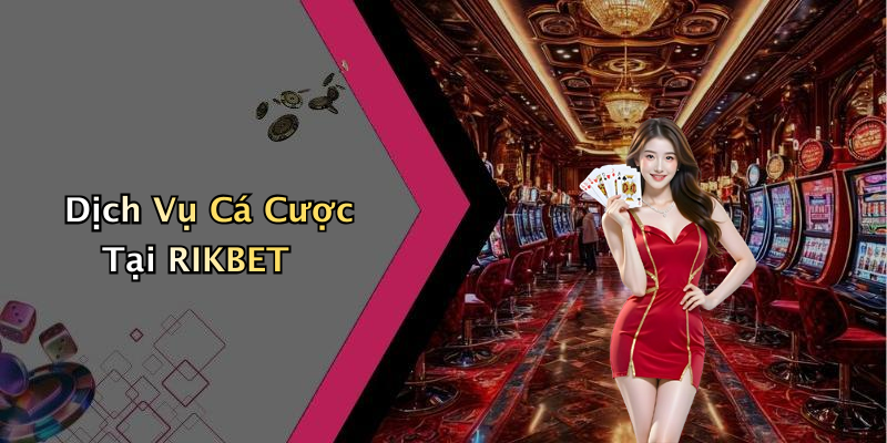 Dịch Vụ Cá Cược Tại RIKBET