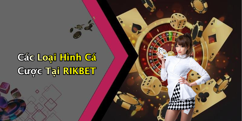 Các Loại Hình Cá Cược Tại RIKBET