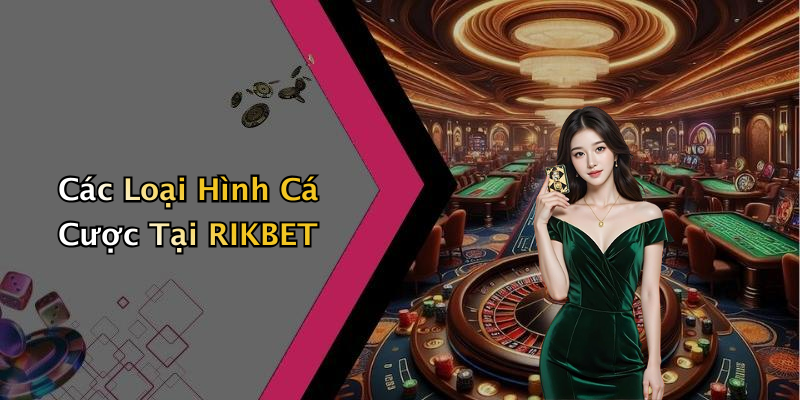 Các Loại Hình Cá Cược Tại RIKBET