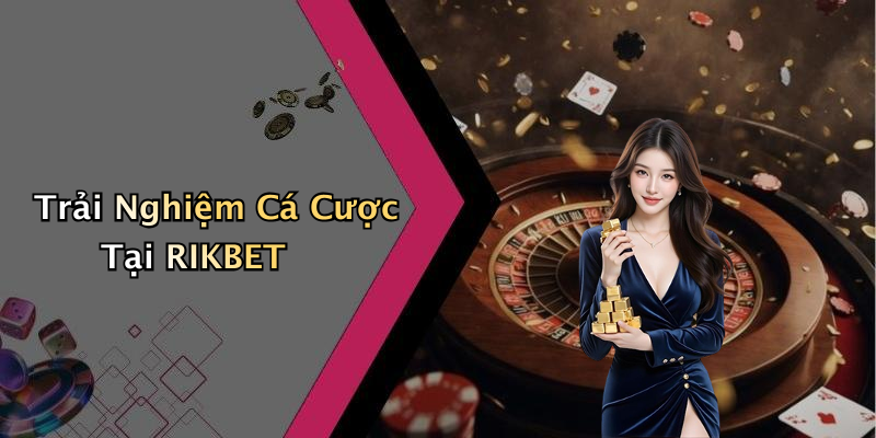 Trải Nghiệm Cá Cược Tại RIKBET