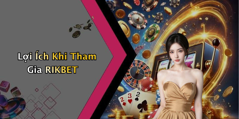 Lợi Ích Khi Tham Gia RIKBET