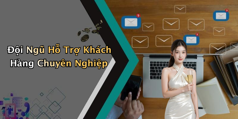 Đội Ngũ Hỗ Trợ Khách Hàng Chuyên Nghiệp