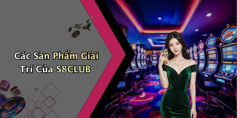 Các Sản Phẩm Giải Trí Của S8CLUB