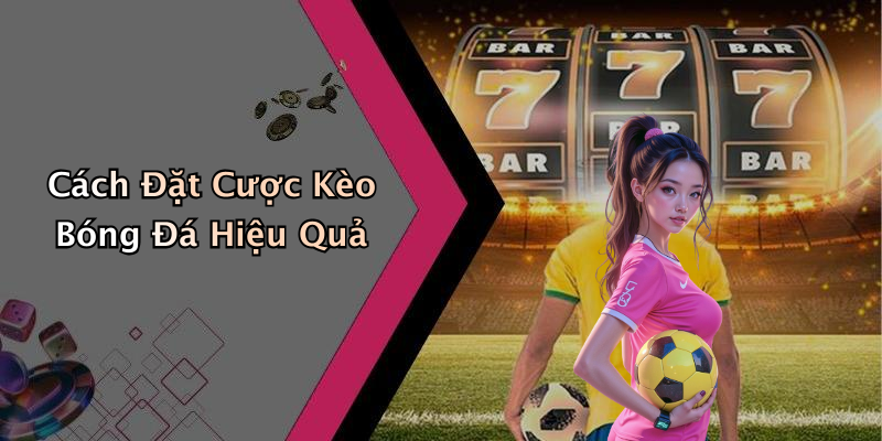 Cách Đặt Cược Kèo Bóng Đá Hiệu Quả
