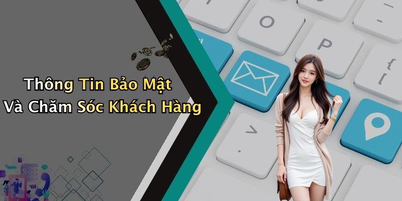 Thông Tin Bảo Mật Và Chăm Sóc Khách Hàng