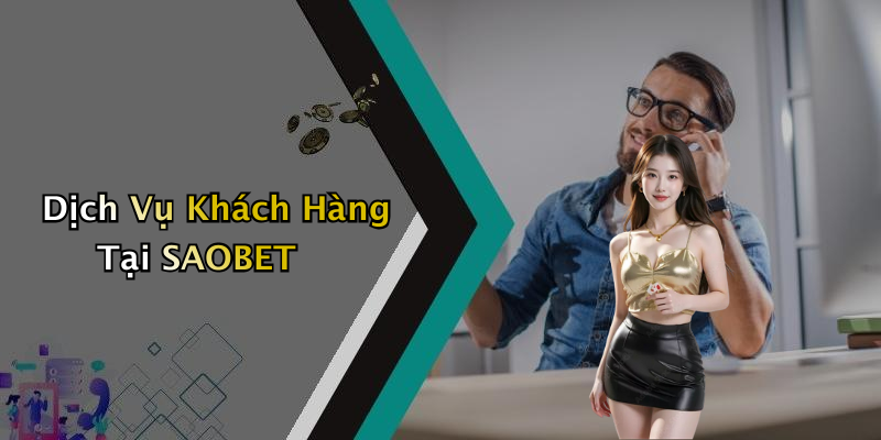 Dịch Vụ Khách Hàng Tại SAOBET