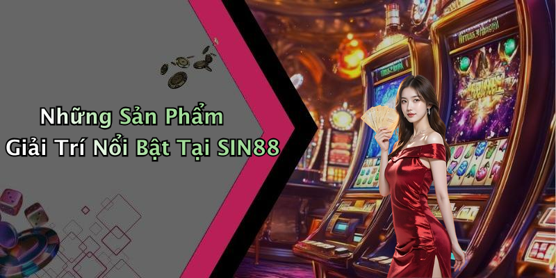 Những Sản Phẩm Giải Trí Nổi Bật Tại SIN88