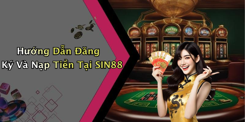 Hướng Dẫn Đăng Ký Và Nạp Tiền Tại SIN88