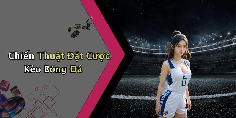 Chiến Thuật Đặt Cược Kèo Bóng Đá