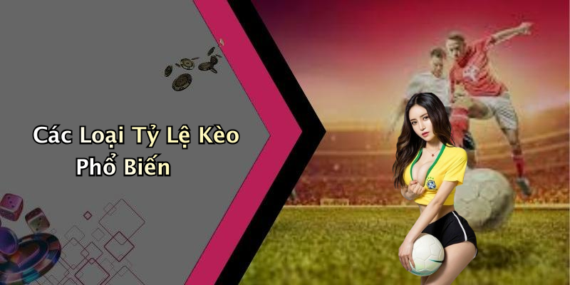 Các Loại Tỷ Lệ Kèo Phổ Biến