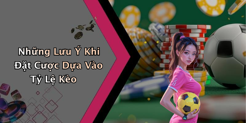 Những Lưu Ý Khi Đặt Cược Dựa Vào Tỷ Lệ Kèo