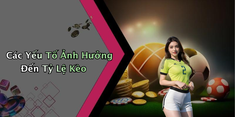 Các Yếu Tố Ảnh Hưởng Đến Tỷ Lệ Kèo