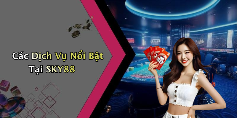 Các Dịch Vụ Nổi Bật Tại SKY88
