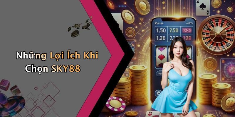 Những Lợi Ích Khi Chọn SKY88