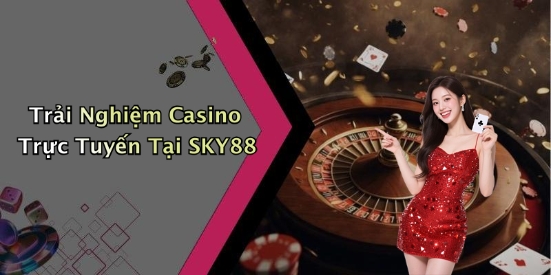 Trải Nghiệm Casino Trực Tuyến Tại SKY88