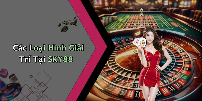 Các Loại Hình Giải Trí Tại SKY88