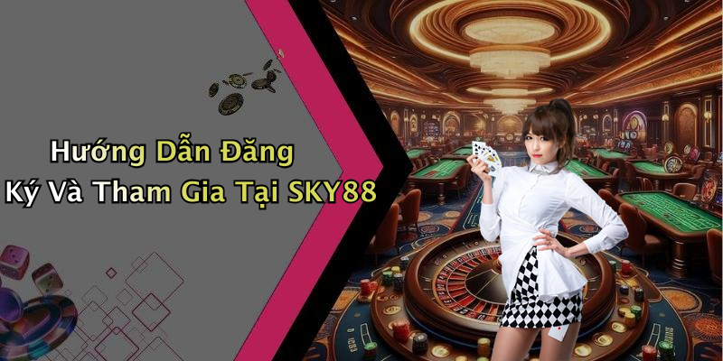 Hướng Dẫn Đăng Ký Và Tham Gia Tại SKY88