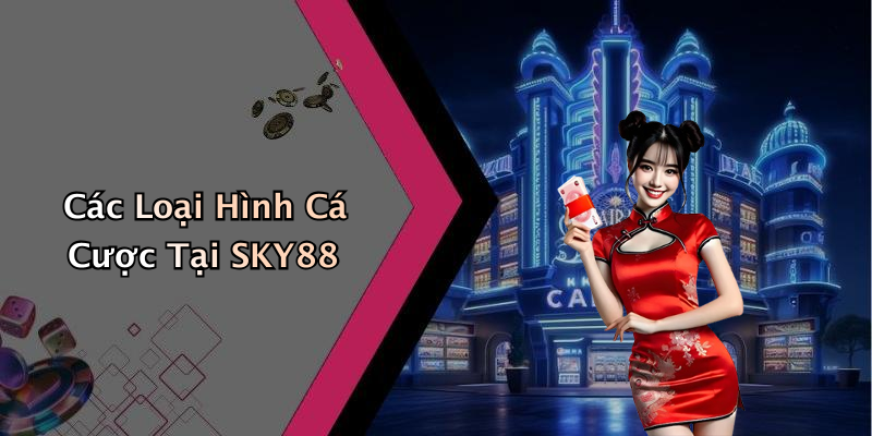 Các Loại Hình Cá Cược Tại SKY88