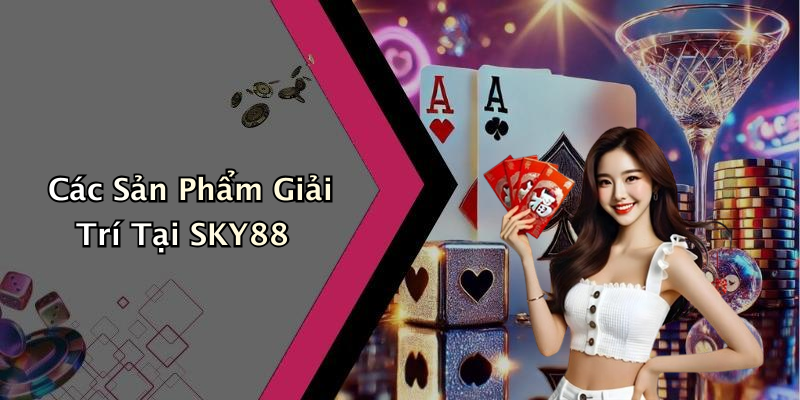 Các Sản Phẩm Giải Trí Tại SKY88