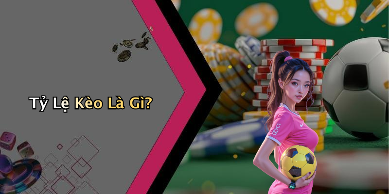 Tỷ Lệ Kèo Là Gì?