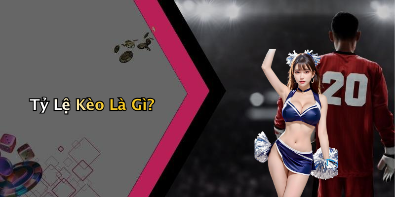 Tỷ Lệ Kèo Là Gì?