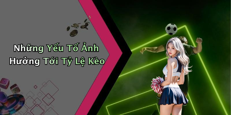 Những Yếu Tố Ảnh Hưởng Tới Tỷ Lệ Kèo