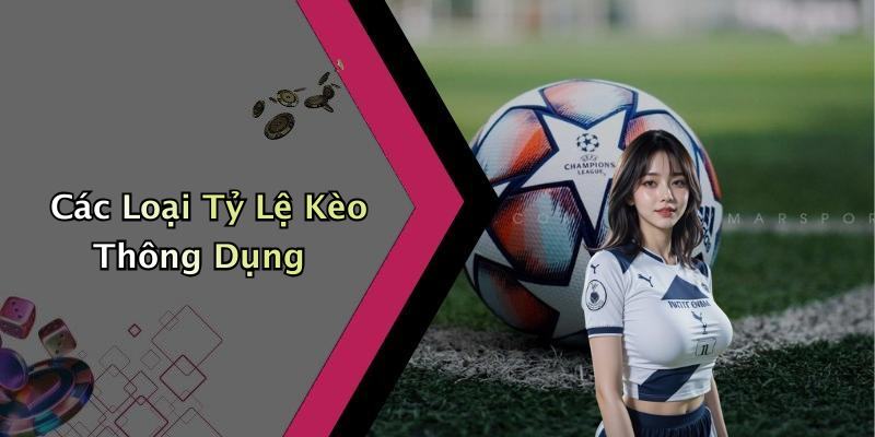 Các Loại Tỷ Lệ Kèo Thông Dụng