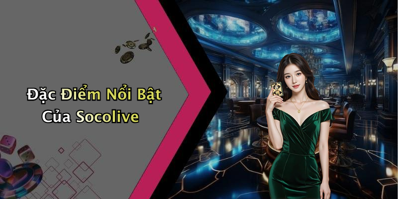 Đặc Điểm Nổi Bật Của Socolive