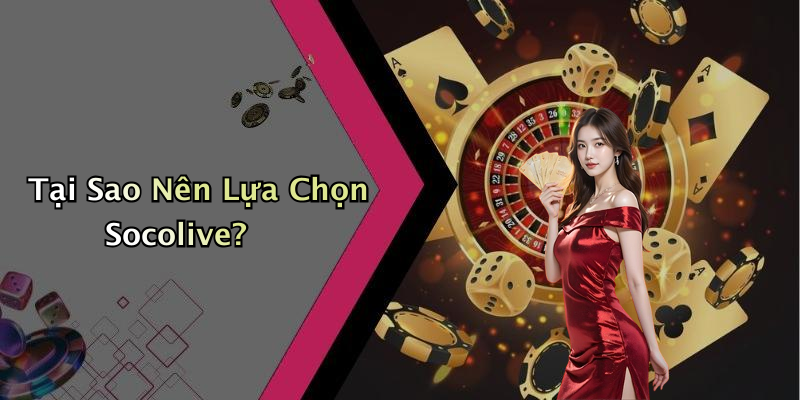 Tại Sao Nên Lựa Chọn Socolive?