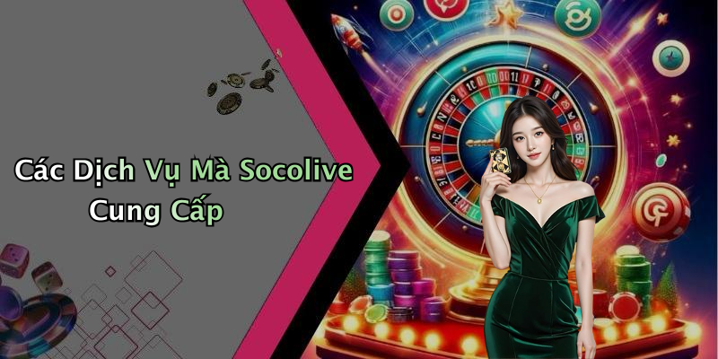 Các Dịch Vụ Mà Socolive Cung Cấp