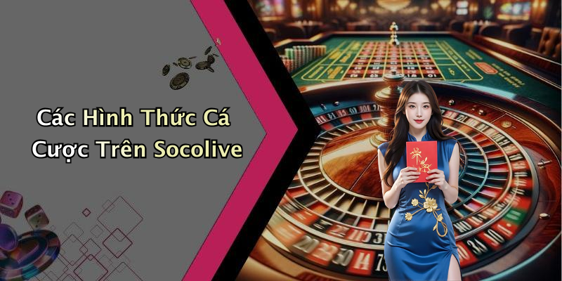 Các Hình Thức Cá Cược Trên Socolive