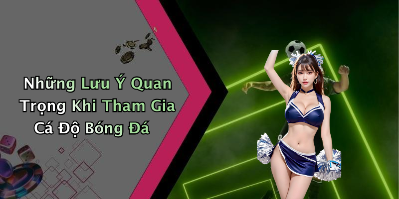 Những Lưu Ý Quan Trọng Khi Tham Gia Cá Độ Bóng Đá