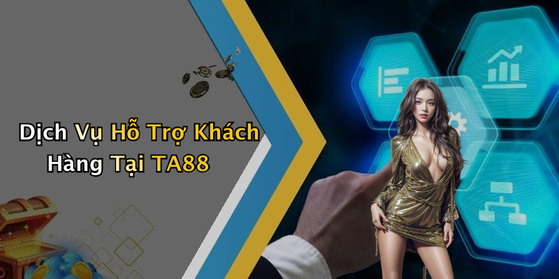 Dịch Vụ Hỗ Trợ Khách Hàng Tại TA88