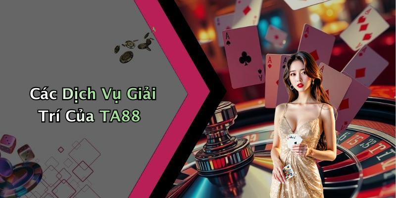 Các Dịch Vụ Giải Trí Của TA88