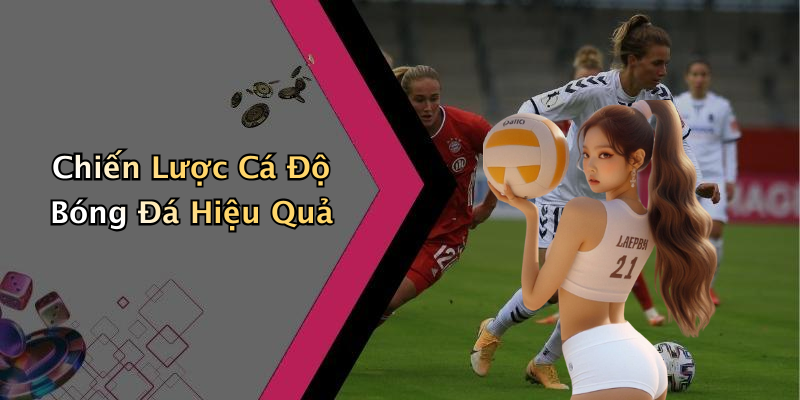 Chiến Lược Cá Độ Bóng Đá Hiệu Quả