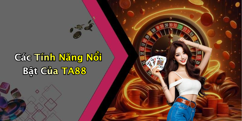 Các Tính Năng Nổi Bật Của TA88