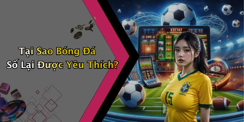 Tại Sao Bóng Đá Số Lại Được Yêu Thích?