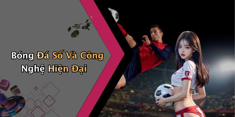 Bóng Đá Số Và Công Nghệ Hiện Đại