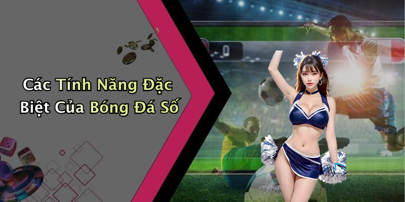 Các Tính Năng Đặc Biệt Của Bóng Đá Số