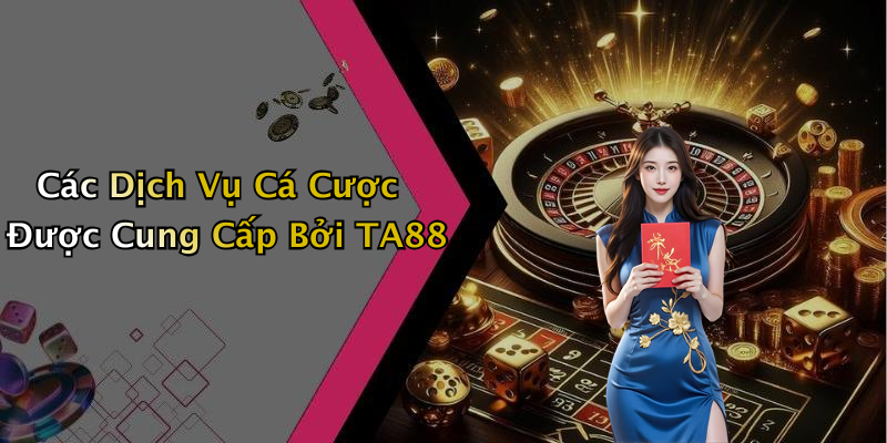 Các Dịch Vụ Cá Cược Được Cung Cấp Bởi TA88
