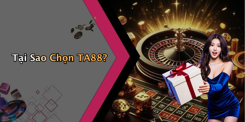Tại Sao Chọn TA88?