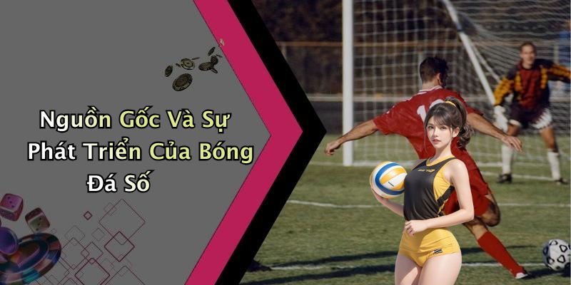 Nguồn Gốc Và Sự Phát Triển Của Bóng Đá Số