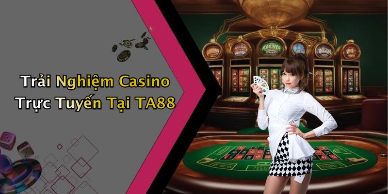 Trải Nghiệm Casino Trực Tuyến Tại TA88