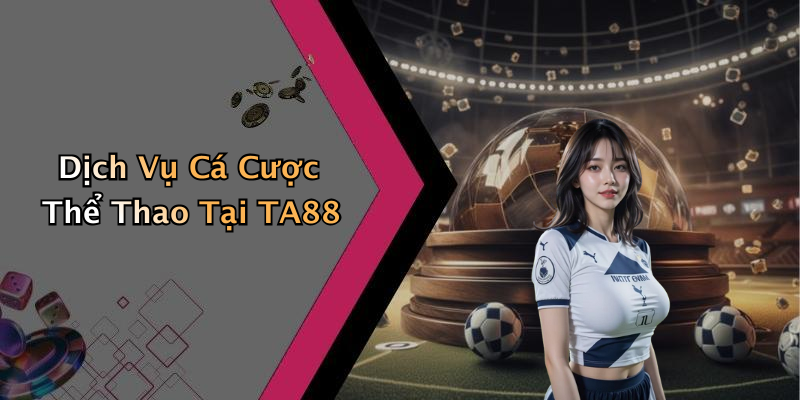 Dịch Vụ Cá Cược Thể Thao Tại TA88