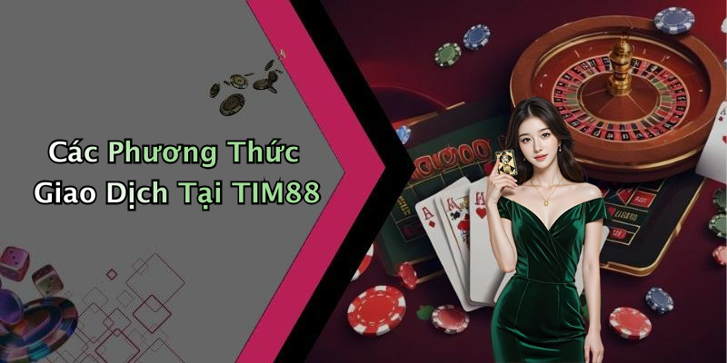 Các Phương Thức Giao Dịch Tại TIM88