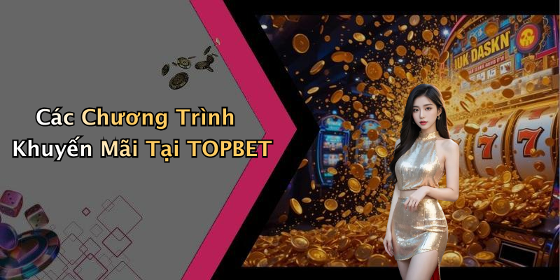 Các Chương Trình Khuyến Mãi Tại TOPBET