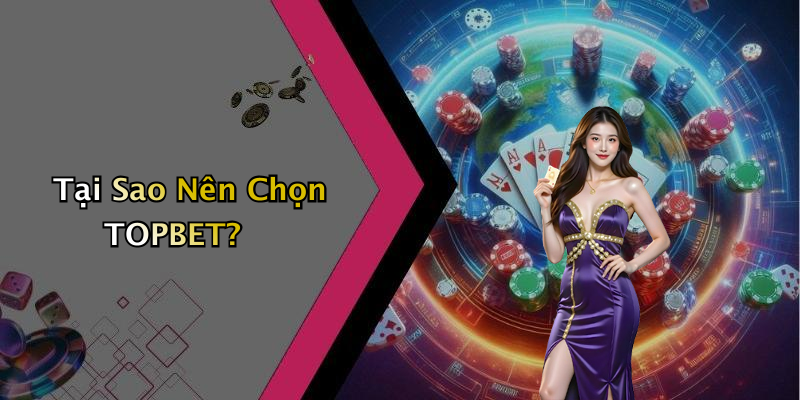 Tại Sao Nên Chọn TOPBET?