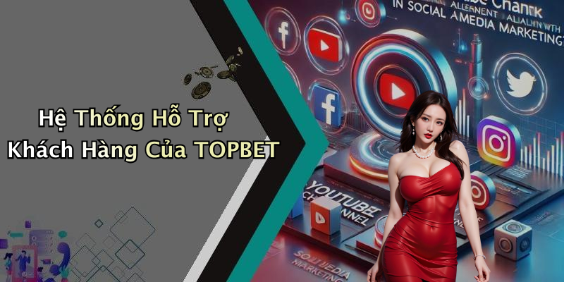 Hệ Thống Hỗ Trợ Khách Hàng Của TOPBET